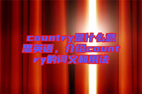 country是什么意思英語，介紹country的詞義和用法