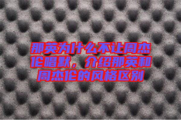那英為什么不讓周杰倫唱默，介紹那英和周杰倫的風(fēng)格區(qū)別