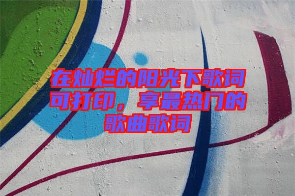 在燦爛的陽(yáng)光下歌詞可打印，享最熱門的歌曲歌詞