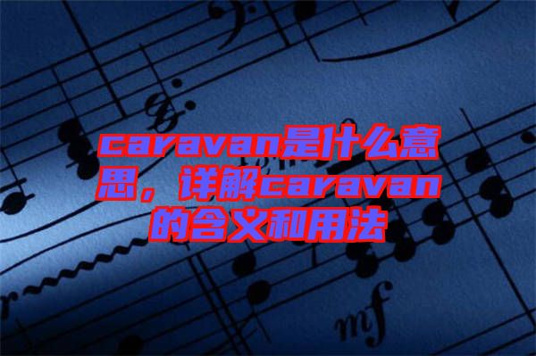 caravan是什么意思，詳解caravan的含義和用法