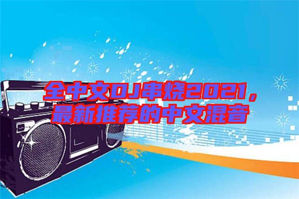 全中文DJ串燒2021，最新推薦的中文混音