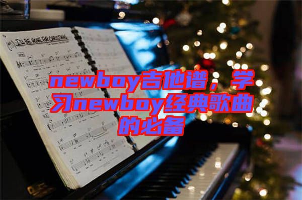 newboy吉他譜，學(xué)習(xí)newboy經(jīng)典歌曲的必備
