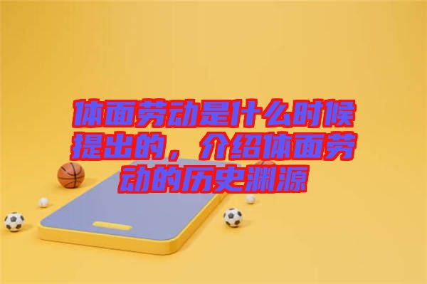 體面勞動(dòng)是什么時(shí)候提出的，介紹體面勞動(dòng)的歷史淵源