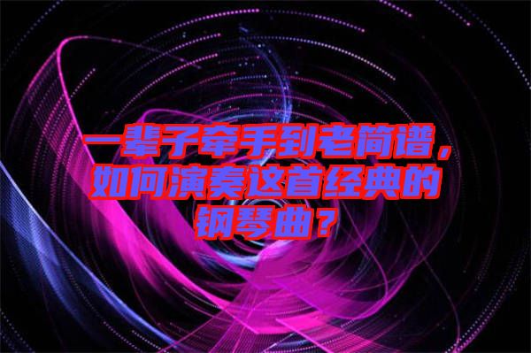 一輩子牽手到老簡譜，如何演奏這首經(jīng)典的鋼琴曲？