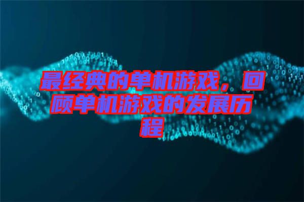 最經典的單機游戲，回顧單機游戲的發(fā)展歷程