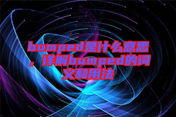 bumped是什么意思，詳解bumped的詞義和用法