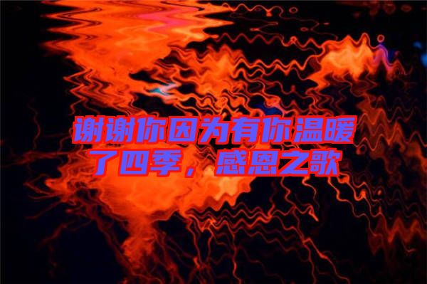 謝謝你因?yàn)橛心銣嘏怂募?，感恩之? width=