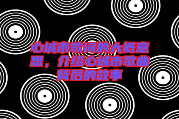 心城市歌詞的大概意思，介紹心城市歌曲背后的故事
