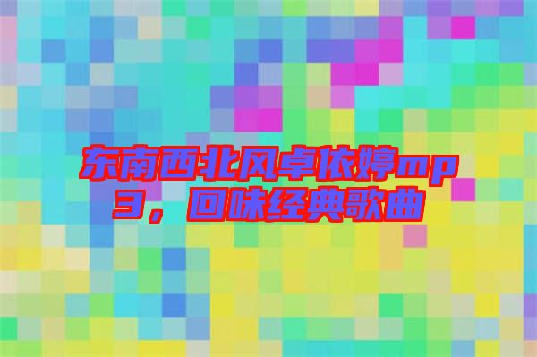 東南西北風(fēng)卓依婷mp3，回味經(jīng)典歌曲