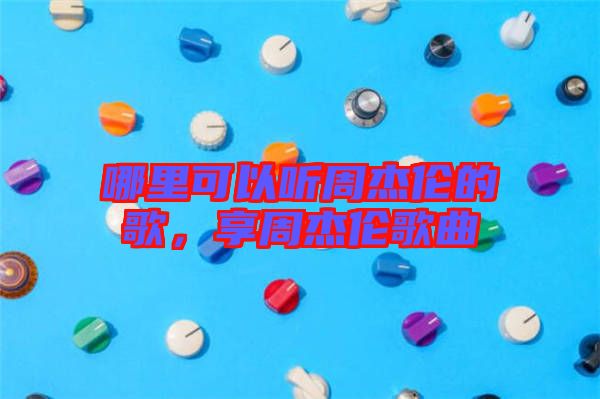 哪里可以聽周杰倫的歌，享周杰倫歌曲