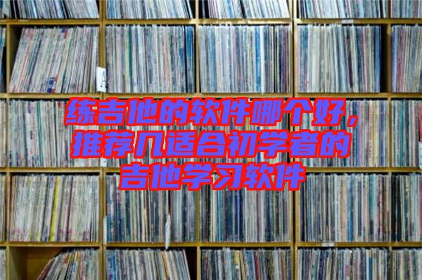 練吉他的軟件哪個(gè)好，推薦幾適合初學(xué)者的吉他學(xué)習(xí)軟件