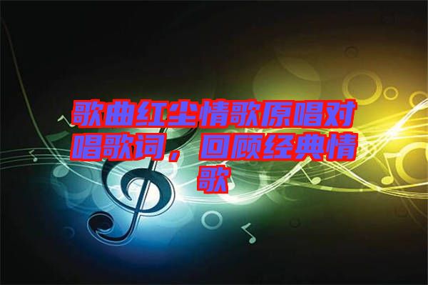 歌曲紅塵情歌原唱對唱歌詞，回顧經(jīng)典情歌