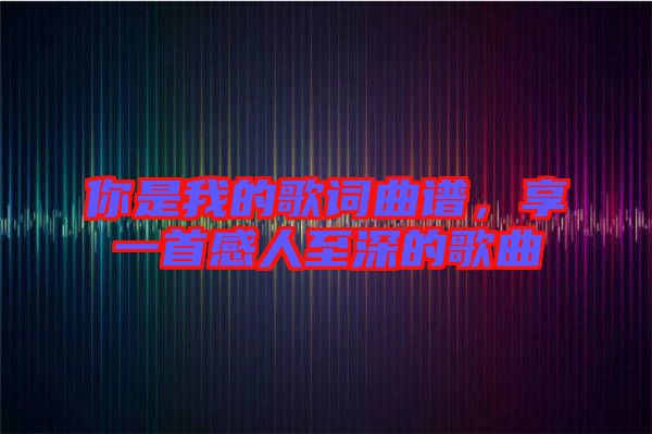 你是我的歌詞曲譜，享一首感人至深的歌曲