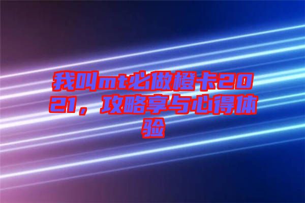 我叫mt必做橙卡2021，攻略享與心得體驗