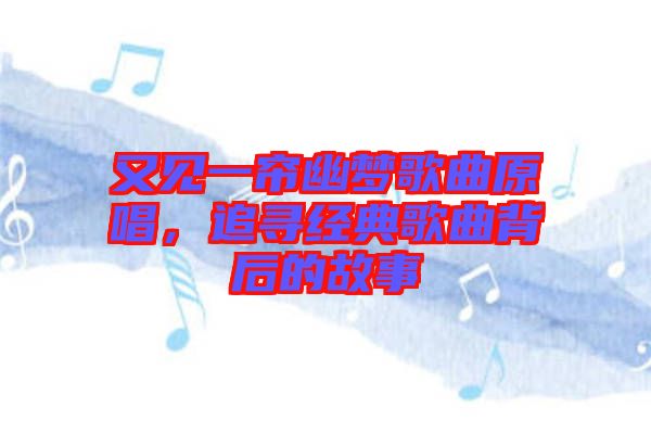 又見一簾幽夢歌曲原唱，追尋經(jīng)典歌曲背后的故事