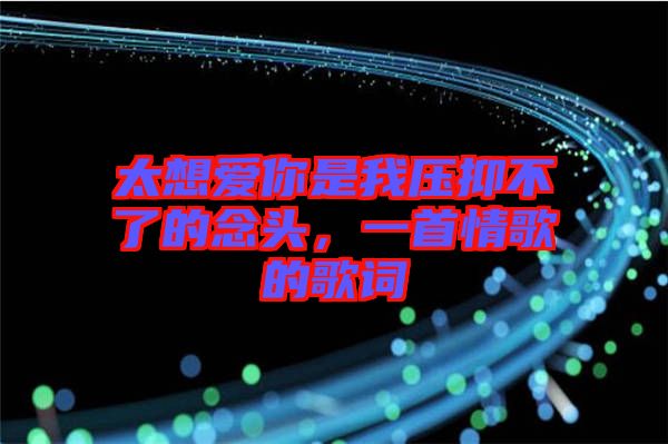 太想愛你是我壓抑不了的念頭，一首情歌的歌詞