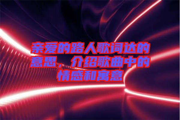 親愛的路人歌詞達(dá)的意思，介紹歌曲中的情感和寓意