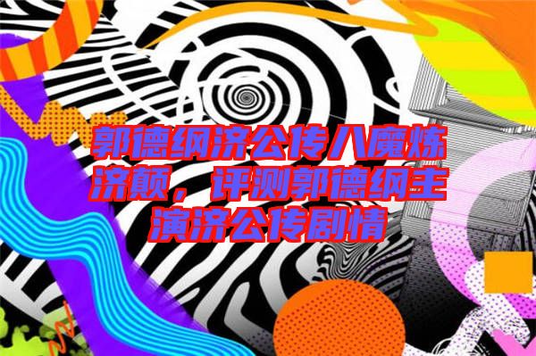 郭德綱濟(jì)公傳八魔煉濟(jì)顛，評(píng)測(cè)郭德綱主演濟(jì)公傳劇情