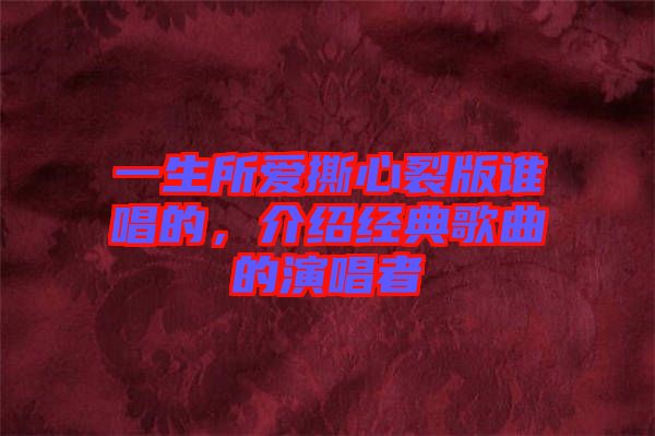 一生所愛撕心裂版誰唱的，介紹經(jīng)典歌曲的演唱者