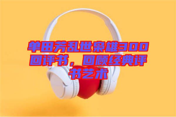 單田芳亂世梟雄300回評(píng)書，回顧經(jīng)典評(píng)書藝術(shù)