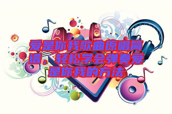 愛是你我歌曲原唱簡譜，輕松學會彈奏愛是你我的方法