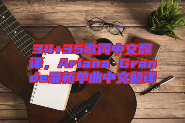 34+35歌詞中文翻譯，Ariana Grande最新單曲中文翻譯