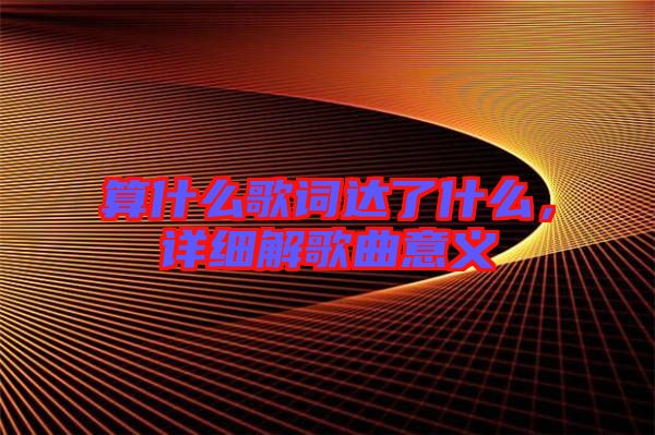 算什么歌詞達(dá)了什么，詳細(xì)解歌曲意義