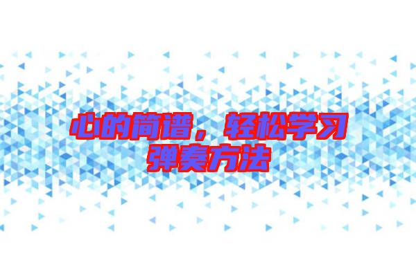心的簡(jiǎn)譜，輕松學(xué)習(xí)彈奏方法