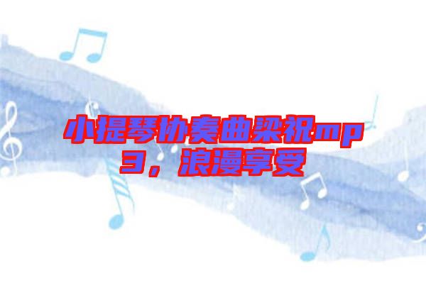 小提琴協(xié)奏曲梁祝mp3，浪漫享受