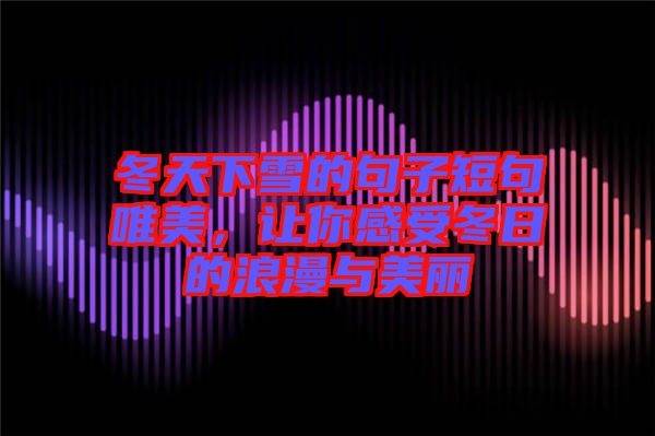 冬天下雪的句子短句唯美，讓你感受冬日的浪漫與美麗