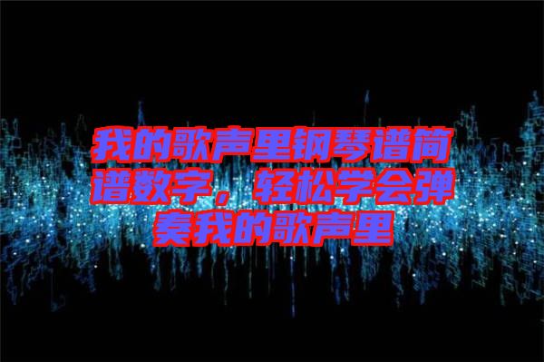 我的歌聲里鋼琴譜簡(jiǎn)譜數(shù)字，輕松學(xué)會(huì)彈奏我的歌聲里