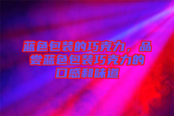 藍(lán)色包裝的巧克力，品嘗藍(lán)色包裝巧克力的口感和味道