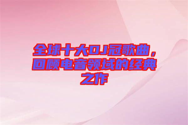 全球十大DJ冠歌曲，回顧電音領(lǐng)域的經(jīng)典之作