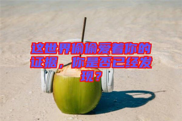 這世界偷偷愛著你的證據(jù)，你是否已經(jīng)發(fā)現(xiàn)？