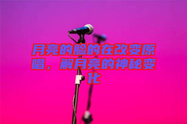 月亮的臉的在改變原唱，解月亮的神秘變化