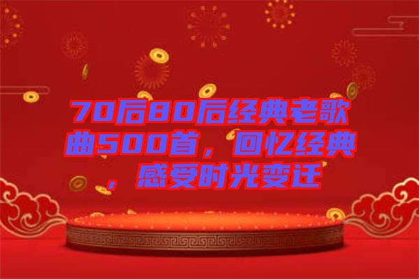 70后80后經(jīng)典老歌曲500首，回憶經(jīng)典，感受時光變遷