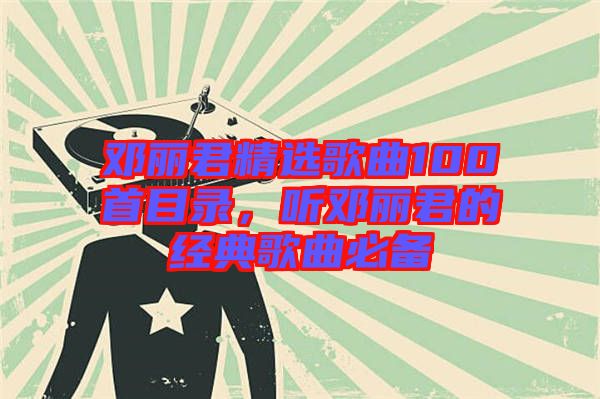 鄧麗君精選歌曲100首目錄，聽鄧麗君的經典歌曲必備