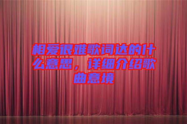 相愛很難歌詞達的什么意思，詳細介紹歌曲意境