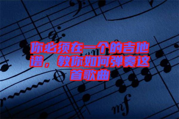 你必須在一個的吉他譜，教你如何彈奏這首歌曲