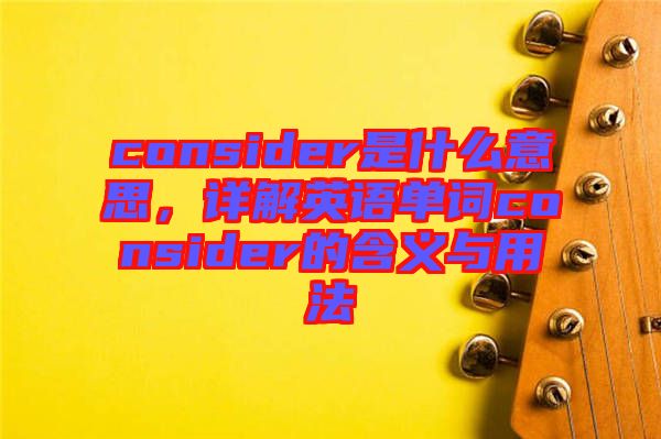 consider是什么意思，詳解英語單詞consider的含義與用法