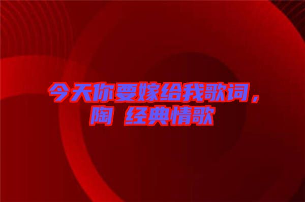 今天你要嫁給我歌詞，陶喆經(jīng)典情歌