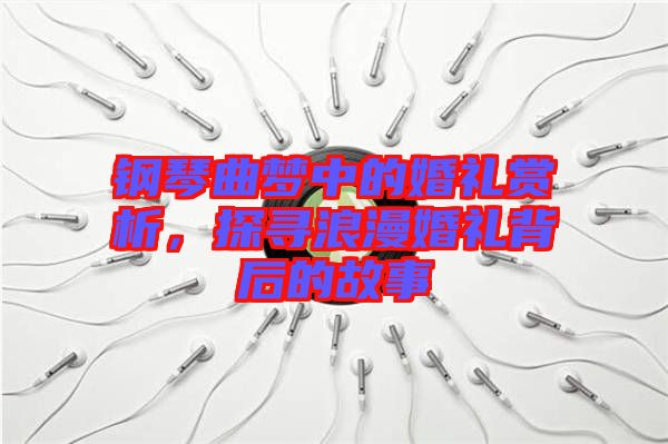 鋼琴曲夢(mèng)中的婚禮賞析，探尋浪漫婚禮背后的故事