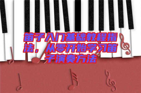 笛子入門基礎(chǔ)教程指法，從零開始學習笛子演奏方法