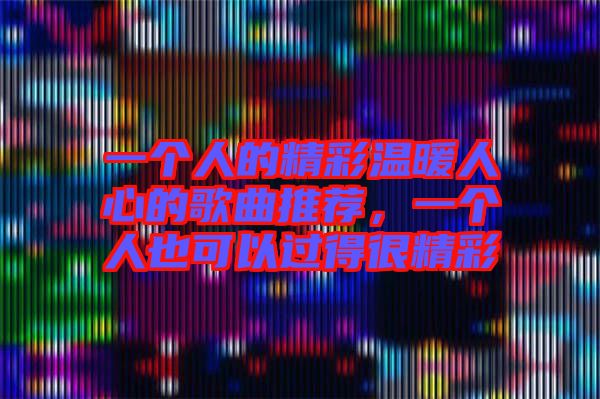 一個(gè)人的精彩溫暖人心的歌曲推薦，一個(gè)人也可以過(guò)得很精彩