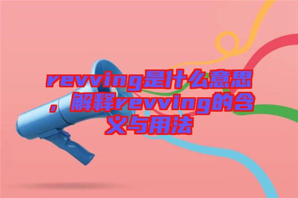 revving是什么意思，解釋revving的含義與用法