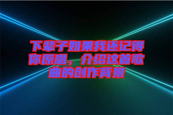 下輩子如果我還記得你原唱，介紹這首歌曲的創(chuàng)作背景