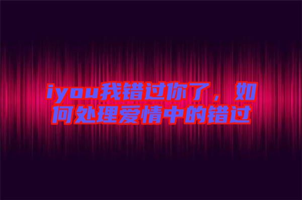 iyou我錯過你了，如何處理愛情中的錯過
