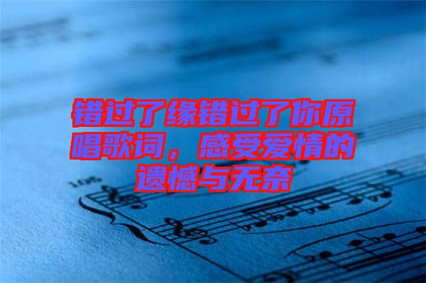 錯(cuò)過了緣錯(cuò)過了你原唱歌詞，感受愛情的遺憾與無奈