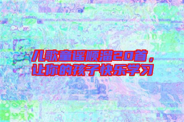 兒歌童謠順溜20首，讓你的孩子快樂學習