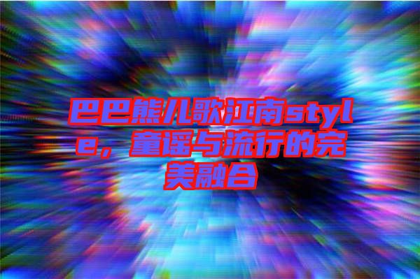 巴巴熊兒歌江南style，童謠與流行的完美融合